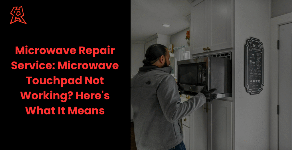 Microwave Repair Service: Microwave Touchpad Not Working? Here’s What It Means