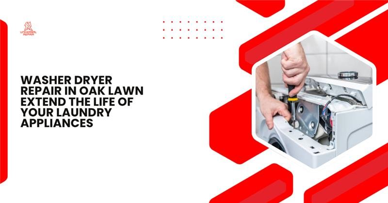 Washer Dryer Repair in Oak Lawn: Extend the Life of Your Laundry Appliances
