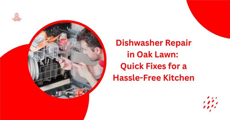 Dishwasher Repair in Oak Lawn: Quick Fixes for a Hassle Free Kitchen