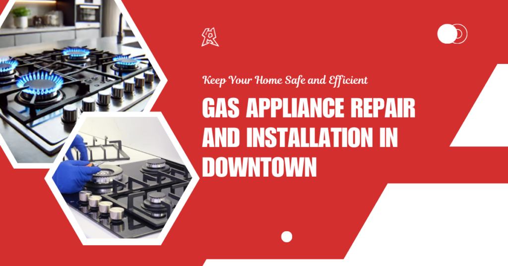 Gas Appliance Repair and Installation in Downtown (Dallas): Keep Your Home Safe and Efficient