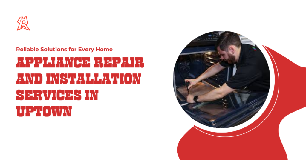 Appliance Repair and Installation Services in Uptown: Reliable Solutions for Every Home